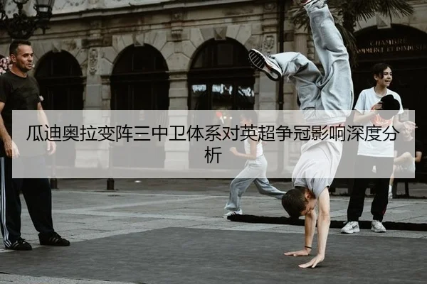 瓜迪奥拉变阵三中卫体系对英超争冠影响深度分析