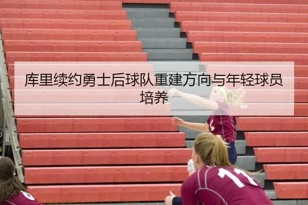 库里续约勇士后球队重建方向与年轻球员培养