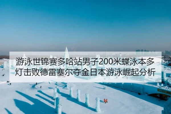 游泳世锦赛多哈站男子200米蝶泳本多灯击败德雷塞尔夺金日本游泳崛起分析